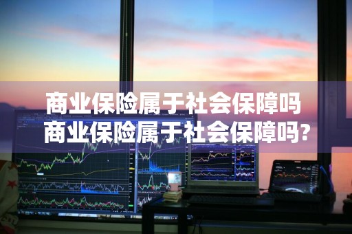 商业保险属于社会保障吗 商业保险属于社会保障吗?