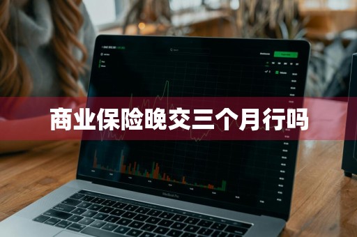 商业保险晚交三个月行吗