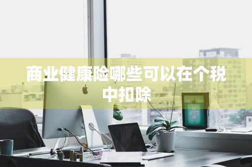 商业健康险哪些可以在个税中扣除