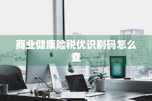 商业健康险税优识别码怎么查