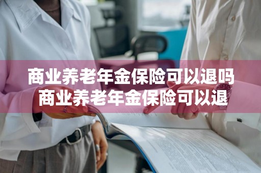 商业养老年金保险可以退吗 商业养老年金保险可以退吗现在