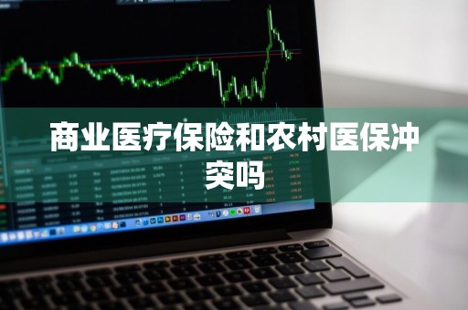 商业医疗保险和农村医保冲突吗