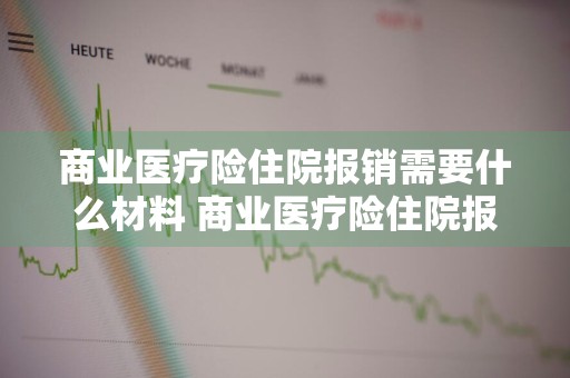 商业医疗险住院报销需要什么材料 商业医疗险住院报销需要什么材料和手续