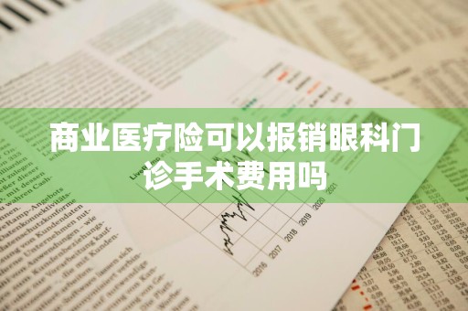 商业医疗险可以报销眼科门诊手术费用吗