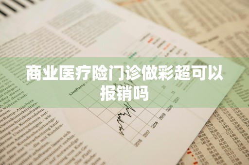 商业医疗险门诊做彩超可以报销吗
