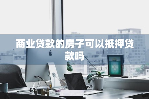 商业贷款的房子可以抵押贷款吗