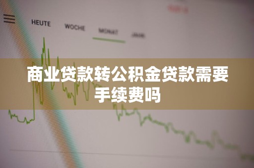商业贷款转公积金贷款需要手续费吗