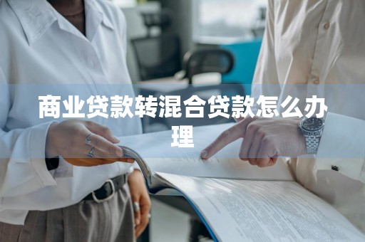 商业贷款转混合贷款怎么办理