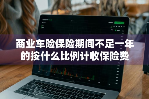 商业车险保险期间不足一年的按什么比例计收保险费