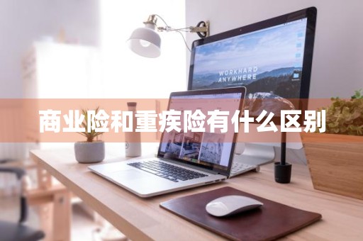 商业险和重疾险有什么区别