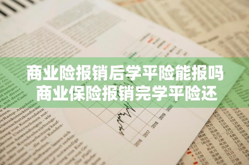 商业险报销后学平险能报吗 商业保险报销完学平险还能报不?