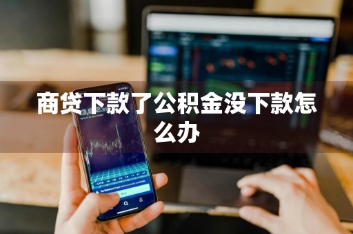 商贷下款了公积金没下款怎么办