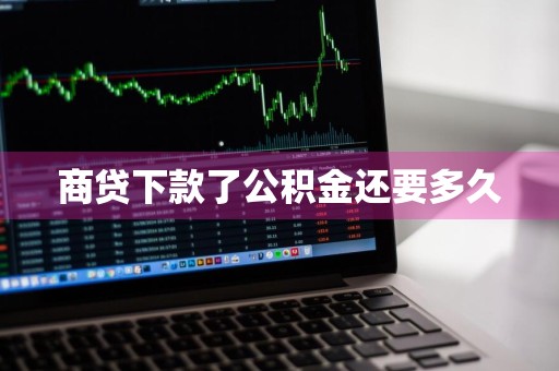 商贷下款了公积金还要多久