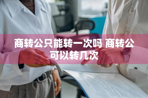商转公只能转一次吗 商转公可以转几次