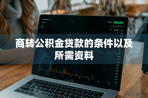 商转公积金贷款的条件以及所需资料