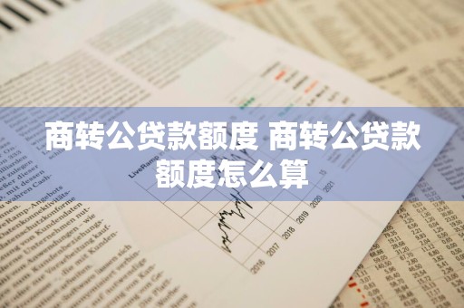 商转公贷款额度 商转公贷款额度怎么算