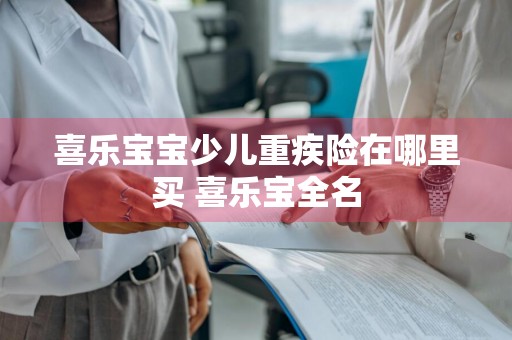 喜乐宝宝少儿重疾险在哪里买 喜乐宝全名