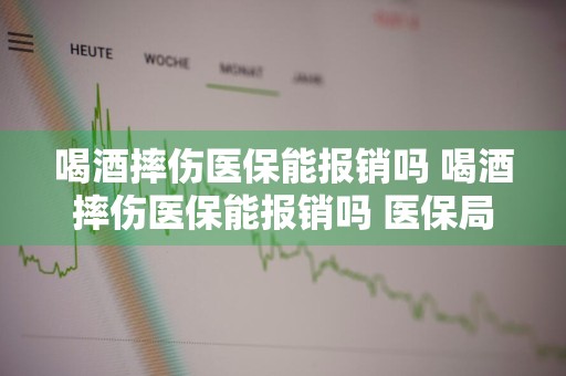 喝酒摔伤医保能报销吗 喝酒摔伤医保能报销吗 医保局怎么核查