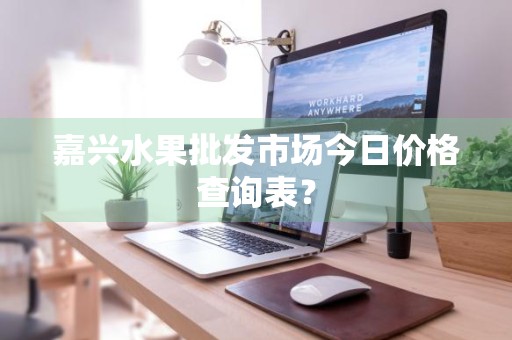 嘉兴水果批发市场今日价格查询表？