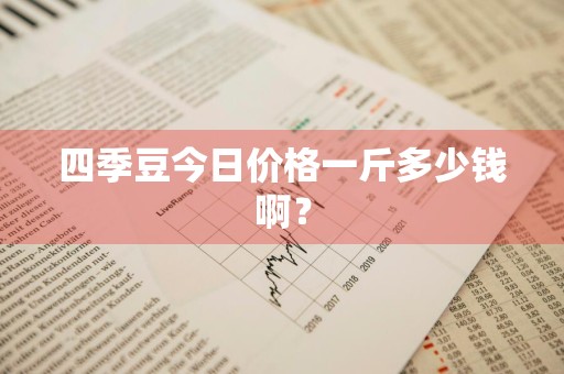 四季豆今日价格一斤多少钱啊？