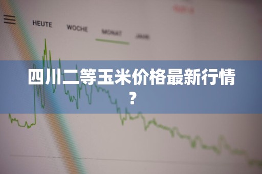 四川二等玉米价格最新行情？