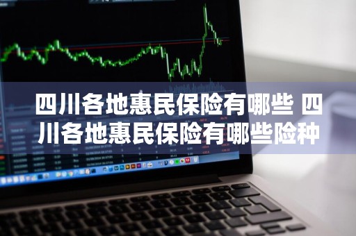 四川各地惠民保险有哪些 四川各地惠民保险有哪些险种