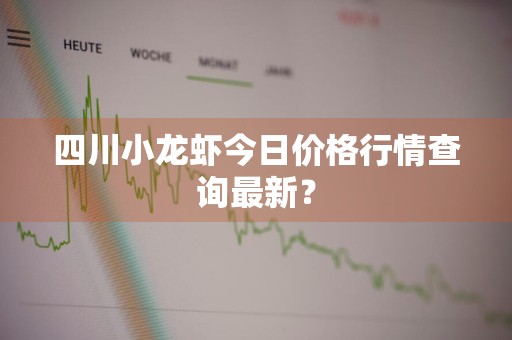 四川小龙虾今日价格行情查询最新？