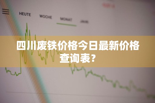 四川废铁价格今日最新价格查询表？