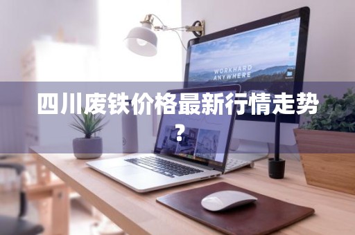 四川废铁价格最新行情走势？