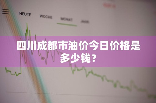四川成都市油价今日价格是多少钱？