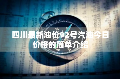 四川最新油价92号汽油今日价格的简单介绍