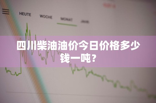 四川柴油油价今日价格多少钱一吨？
