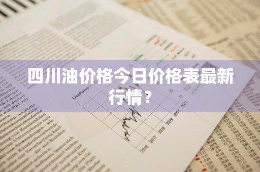 四川油价格今日价格表最新行情？