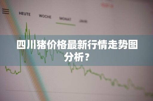 四川猪价格最新行情走势图分析？