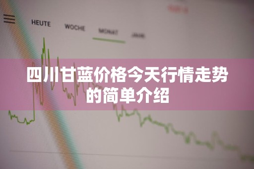 四川甘蓝价格今天行情走势的简单介绍
