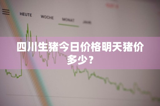 四川生猪今日价格明天猪价多少？