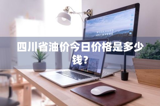 四川省油价今日价格是多少钱？