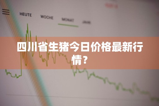 四川省生猪今日价格最新行情？