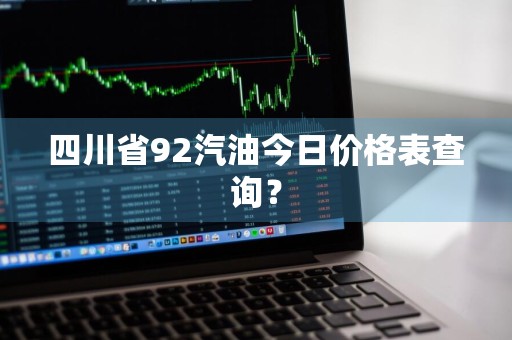 四川省92汽油今日价格表查询？