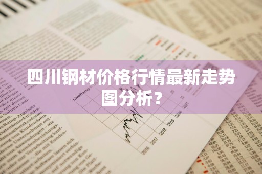 四川钢材价格行情最新走势图分析？