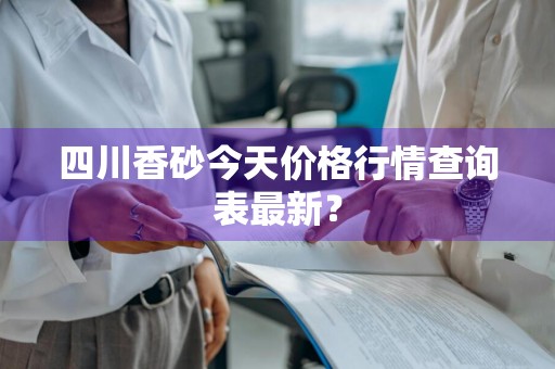 四川香砂今天价格行情查询表最新？