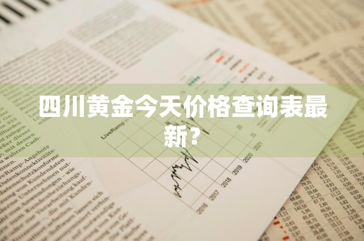 四川黄金今天价格查询表最新？