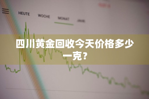 四川黄金回收今天价格多少一克？