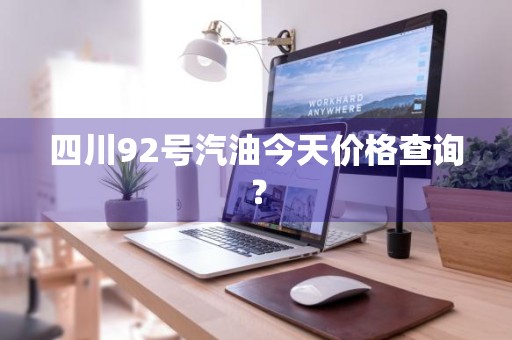 四川92号汽油今天价格查询？