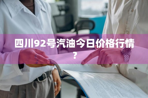四川92号汽油今日价格行情？