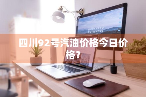 四川92号汽油价格今日价格?