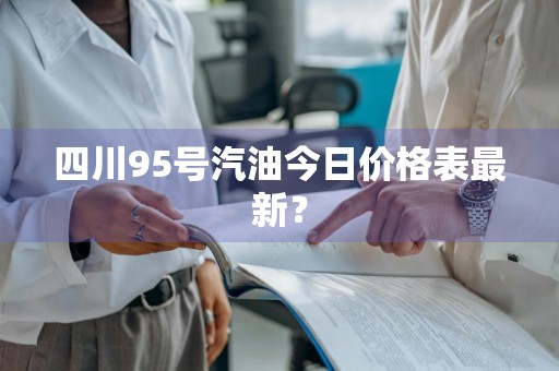 四川95号汽油今日价格表最新？