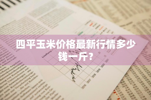 四平玉米价格最新行情多少钱一斤？