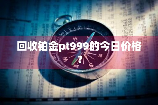 回收铂金pt999的今日价格？