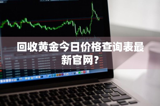 回收黄金今日价格查询表最新官网？